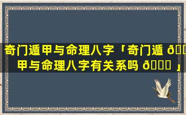 奇门遁甲与命理八字「奇门遁 🐬 甲与命理八字有关系吗 🍀 」